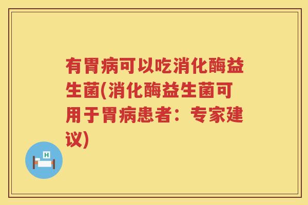 有胃病可以吃消化酶益生菌(消化酶益生菌可用于胃病患者：专家建议)