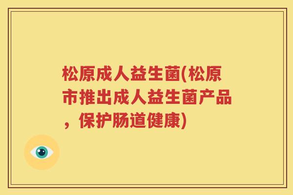 松原成人益生菌(松原市推出成人益生菌产品，保护肠道健康)