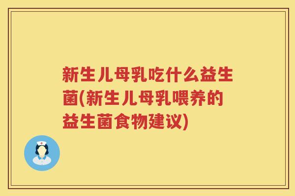 新生儿母乳吃什么益生菌(新生儿母乳喂养的益生菌食物建议)