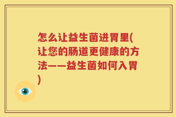 怎么让益生菌进胃里(让您的肠道更健康的方法——益生菌如何入胃)