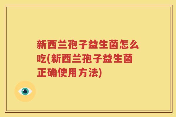 新西兰孢子益生菌怎么吃(新西兰孢子益生菌正确使用方法)