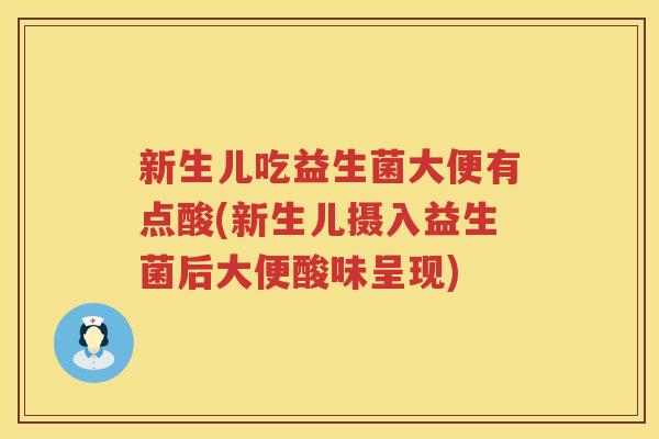 新生儿吃益生菌大便有点酸(新生儿摄入益生菌后大便酸味呈现)