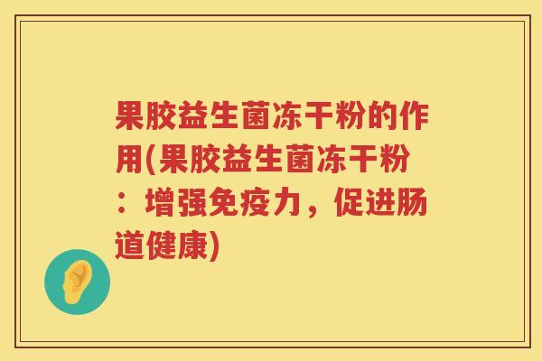 果胶益生菌冻干粉的作用(果胶益生菌冻干粉：增强免疫力，促进肠道健康)
