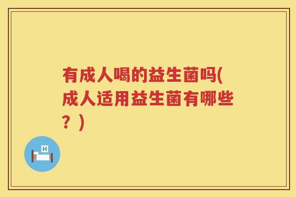 有成人喝的益生菌吗(成人适用益生菌有哪些？)