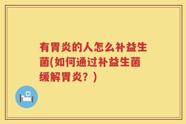 有胃炎的人怎么补益生菌(如何通过补益生菌缓解胃炎？)