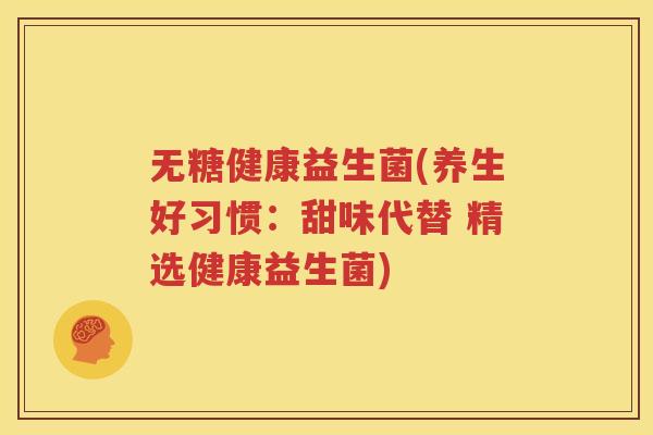 无糖健康益生菌(养生好习惯：甜味代替 精选健康益生菌)