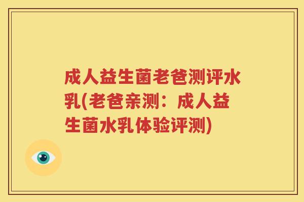 成人益生菌老爸测评水乳(老爸亲测：成人益生菌水乳体验评测)