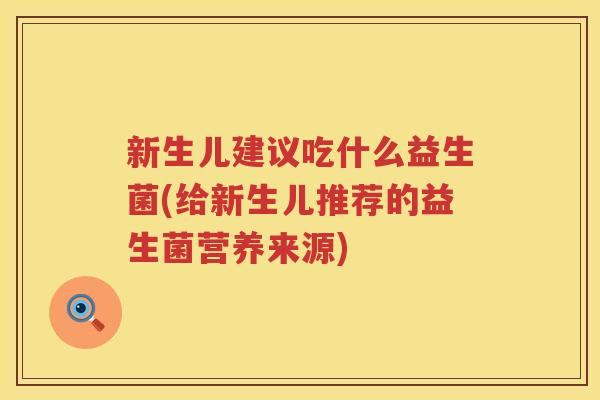 新生儿建议吃什么益生菌(给新生儿推荐的益生菌营养来源)