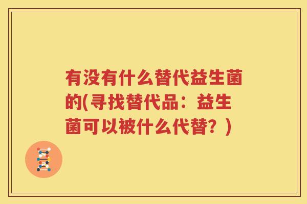 有没有什么替代益生菌的(寻找替代品：益生菌可以被什么代替？)