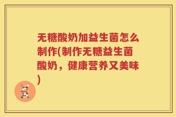 无糖酸奶加益生菌怎么制作(制作无糖益生菌酸奶，健康营养又美味)