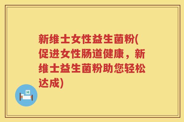新维士女性益生菌粉(促进女性肠道健康，新维士益生菌粉助您轻松达成)