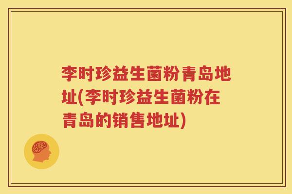 李时珍益生菌粉青岛地址(李时珍益生菌粉在青岛的销售地址)