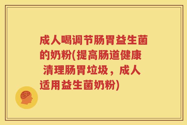 成人喝调节肠胃益生菌的奶粉(提高肠道健康 清理肠胃垃圾，成人适用益生菌奶粉)