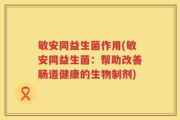敏安同益生菌作用(敏安同益生菌：帮助改善肠道健康的生物制剂)