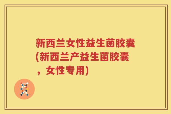 新西兰女性益生菌胶囊(新西兰产益生菌胶囊，女性专用)