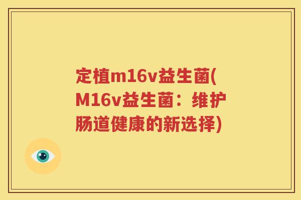 定植m16v益生菌(M16v益生菌：维护肠道健康的新选择)