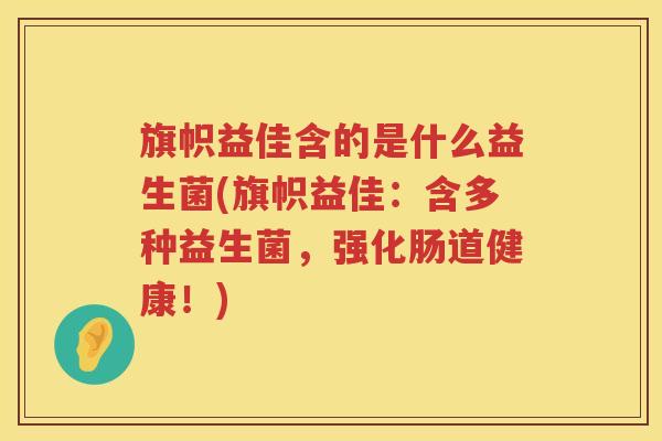 旗帜益佳含的是什么益生菌(旗帜益佳：含多种益生菌，强化肠道健康！)