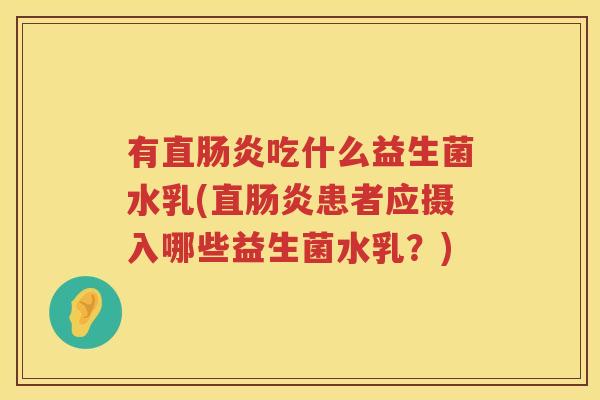 有直肠炎吃什么益生菌水乳(直肠炎患者应摄入哪些益生菌水乳？)