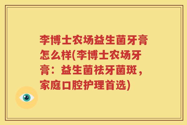 李博士农场益生菌牙膏怎么样(李博士农场牙膏：益生菌祛牙菌斑，家庭口腔护理首选)