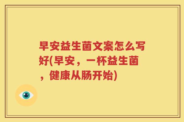 早安益生菌文案怎么写好(早安，一杯益生菌，健康从肠开始)