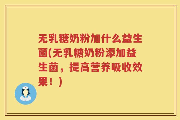 无乳糖奶粉加什么益生菌(无乳糖奶粉添加益生菌，提高营养吸收效果！)