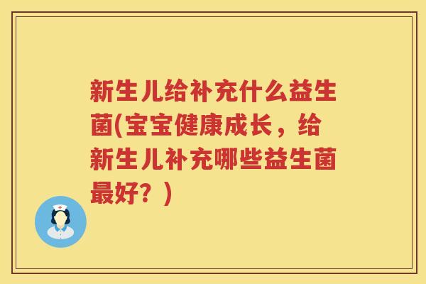 新生儿给补充什么益生菌(宝宝健康成长，给新生儿补充哪些益生菌最好？)