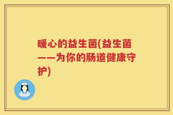暖心的益生菌(益生菌——为你的肠道健康守护)