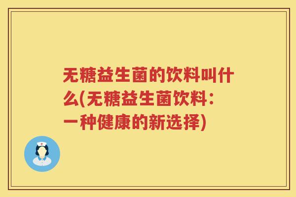 无糖益生菌的饮料叫什么(无糖益生菌饮料：一种健康的新选择)