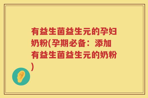 有益生菌益生元的孕妇奶粉(孕期必备：添加有益生菌益生元的奶粉)