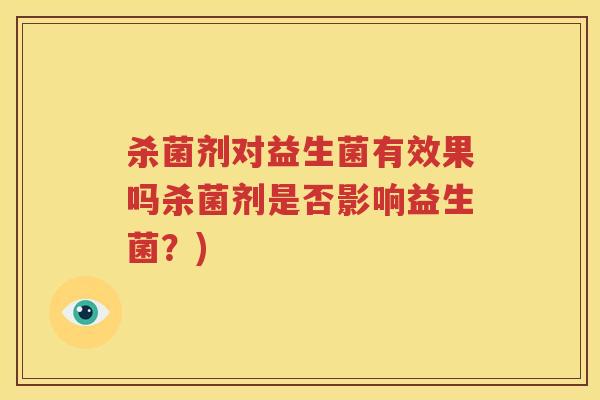 杀菌剂对益生菌有效果吗杀菌剂是否影响益生菌？)