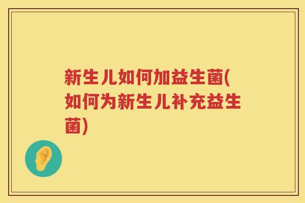 新生儿如何加益生菌(如何为新生儿补充益生菌)