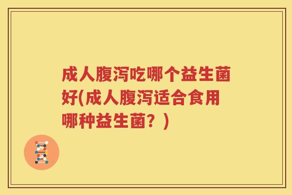 成人腹泻吃哪个益生菌好(成人腹泻适合食用哪种益生菌？)