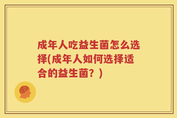 成年人吃益生菌怎么选择(成年人如何选择适合的益生菌？)