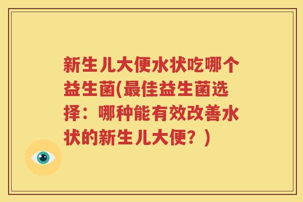 新生儿大便水状吃哪个益生菌(最佳益生菌选择：哪种能有效改善水状的新生儿大便？)