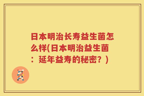 日本明治长寿益生菌怎么样(日本明治益生菌：延年益寿的秘密？)