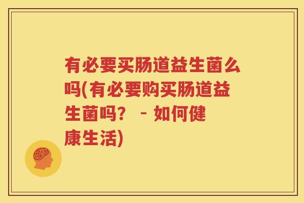 有必要买肠道益生菌么吗(有必要购买肠道益生菌吗？ - 如何健康生活)