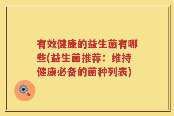 有效健康的益生菌有哪些(益生菌推荐：维持健康必备的菌种列表)