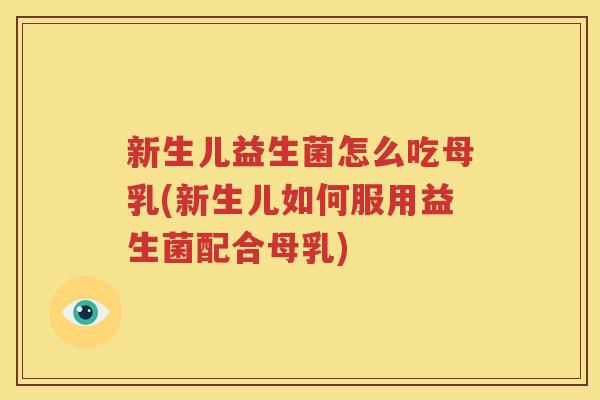 新生儿益生菌怎么吃母乳(新生儿如何服用益生菌配合母乳)