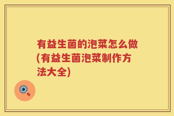 有益生菌的泡菜怎么做(有益生菌泡菜制作方法大全)