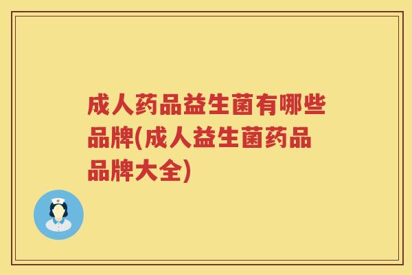 成人药品益生菌有哪些品牌(成人益生菌药品品牌大全)