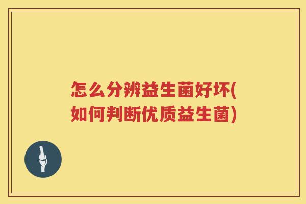 怎么分辨益生菌好坏(如何判断优质益生菌)