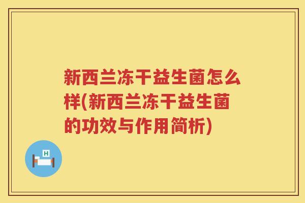 新西兰冻干益生菌怎么样(新西兰冻干益生菌的功效与作用简析)