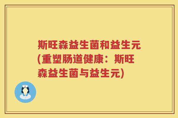 斯旺森益生菌和益生元(重塑肠道健康：斯旺森益生菌与益生元)