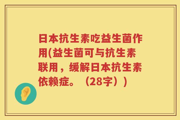 日本抗生素吃益生菌作用(益生菌可与抗生素联用，缓解日本抗生素依赖症。（28字）)