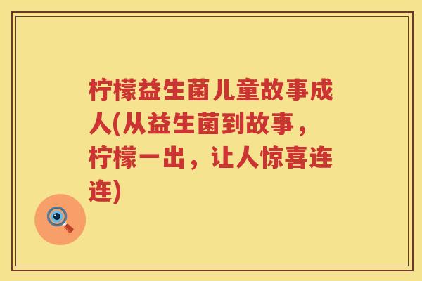 柠檬益生菌儿童故事成人(从益生菌到故事，柠檬一出，让人惊喜连连)