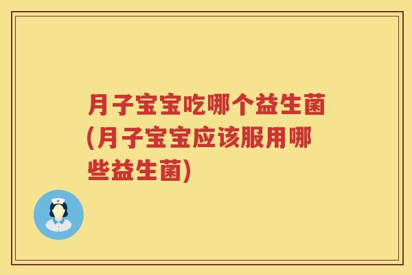 月子宝宝吃哪个益生菌(月子宝宝应该服用哪些益生菌)