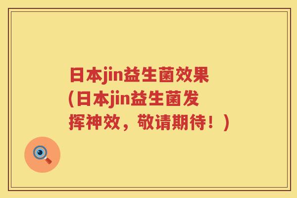 日本jin益生菌效果(日本jin益生菌发挥神效，敬请期待！)