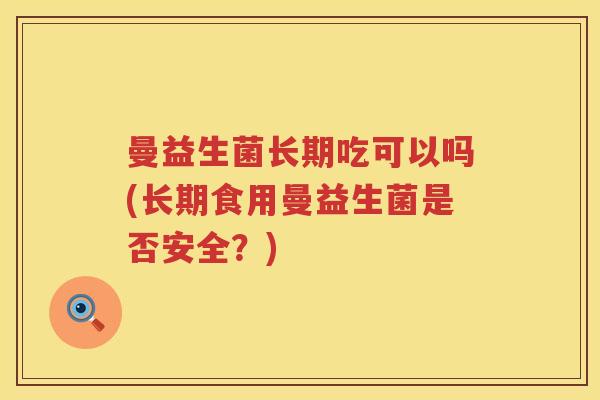 曼益生菌长期吃可以吗(长期食用曼益生菌是否安全？)