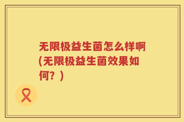 无限极益生菌怎么样啊(无限极益生菌效果如何？)