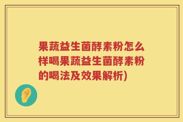 果蔬益生菌酵素粉怎么样喝果蔬益生菌酵素粉的喝法及效果解析)
